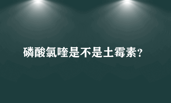 磷酸氯喹是不是土霉素？