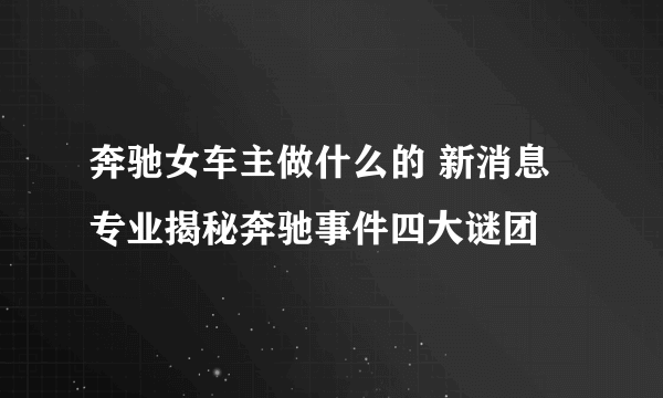 奔驰女车主做什么的 新消息专业揭秘奔驰事件四大谜团