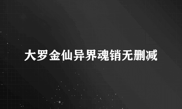 大罗金仙异界魂销无删减