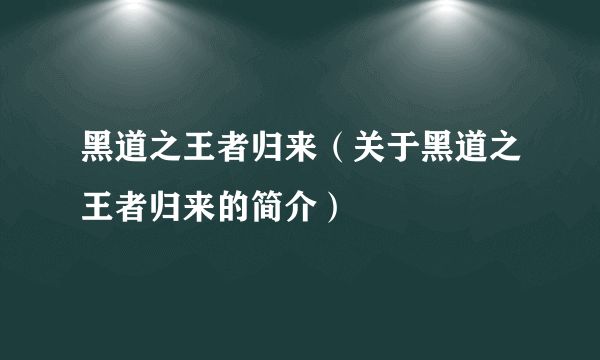 黑道之王者归来（关于黑道之王者归来的简介）