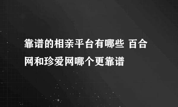 靠谱的相亲平台有哪些 百合网和珍爱网哪个更靠谱