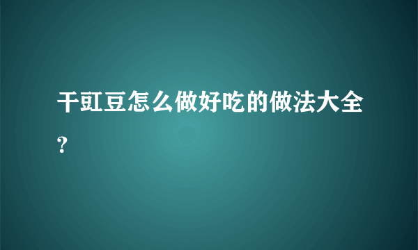 干豇豆怎么做好吃的做法大全？