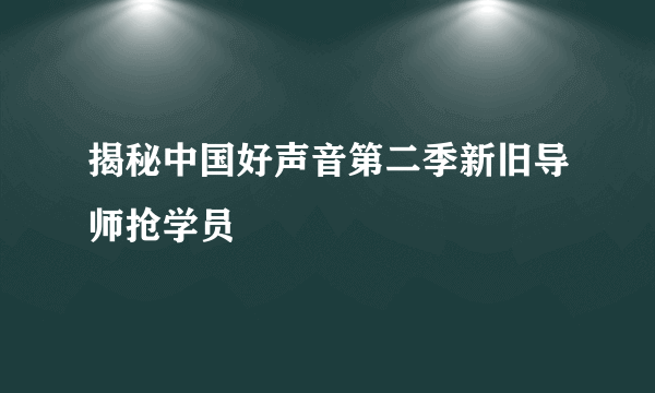 揭秘中国好声音第二季新旧导师抢学员