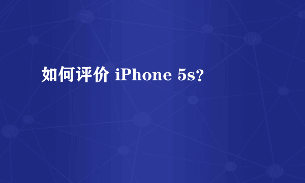 如何评价 iPhone 5s？