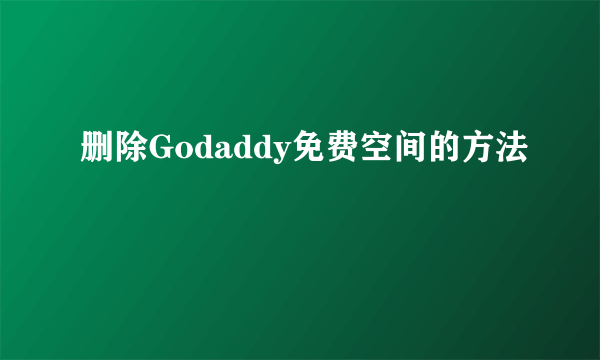 删除Godaddy免费空间的方法