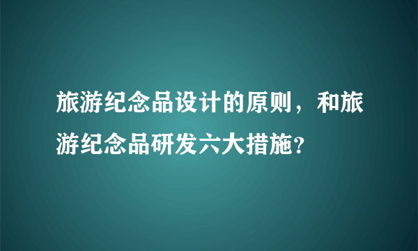 旅游纪念品设计的原则，和旅游纪念品研发六大措施？