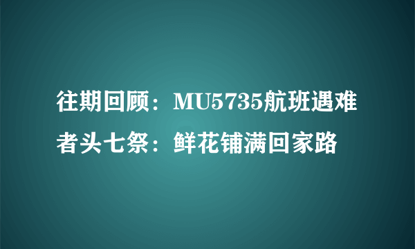 往期回顾：MU5735航班遇难者头七祭：鲜花铺满回家路