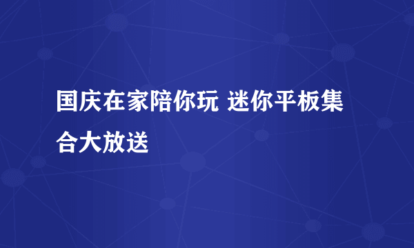 国庆在家陪你玩 迷你平板集合大放送