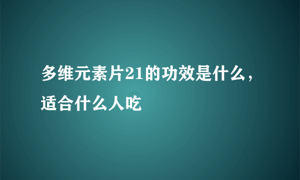 多维元素片21的功效是什么，适合什么人吃