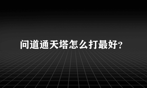 问道通天塔怎么打最好？