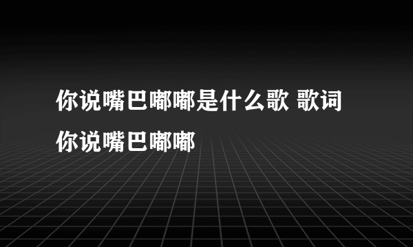 你说嘴巴嘟嘟是什么歌 歌词你说嘴巴嘟嘟