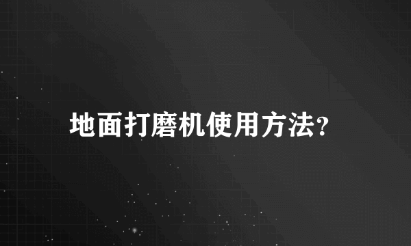 地面打磨机使用方法？