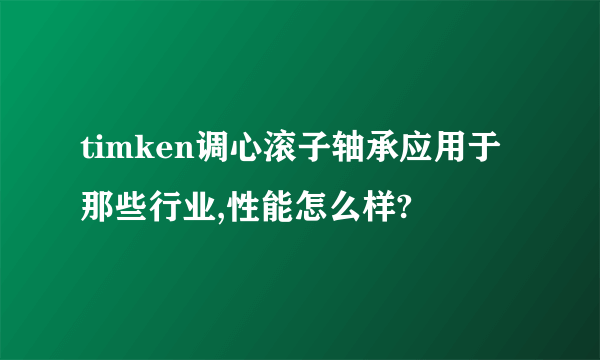 timken调心滚子轴承应用于那些行业,性能怎么样?