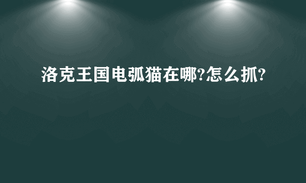 洛克王国电弧猫在哪?怎么抓?