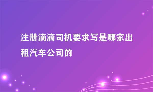 注册滴滴司机要求写是哪家出租汽车公司的