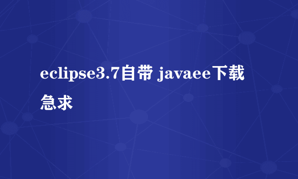 eclipse3.7自带 javaee下载急求