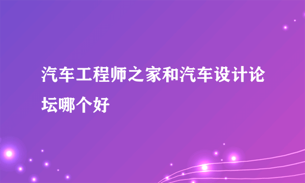 汽车工程师之家和汽车设计论坛哪个好