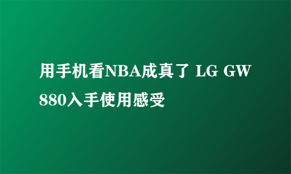 用手机看NBA成真了 LG GW880入手使用感受