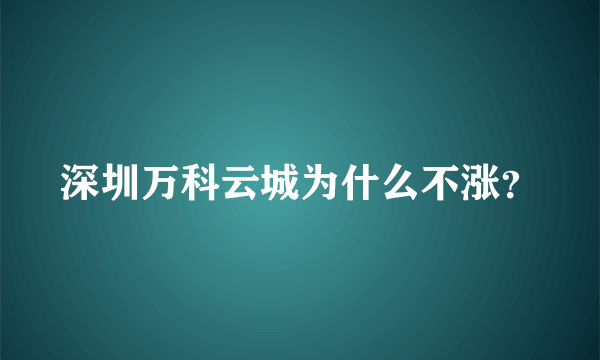 深圳万科云城为什么不涨？