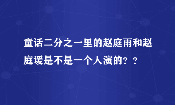 童话二分之一里的赵庭雨和赵庭谖是不是一个人演的？？