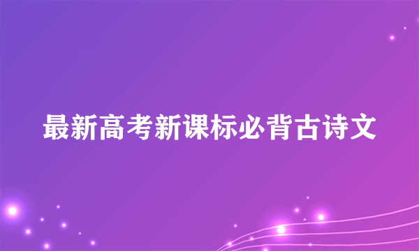 最新高考新课标必背古诗文