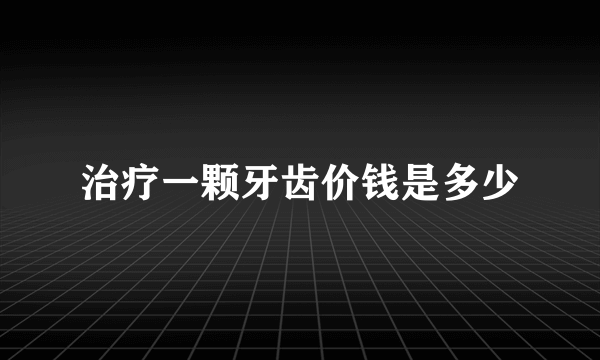 治疗一颗牙齿价钱是多少