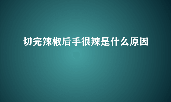 切完辣椒后手很辣是什么原因