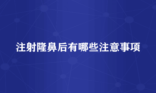 注射隆鼻后有哪些注意事项