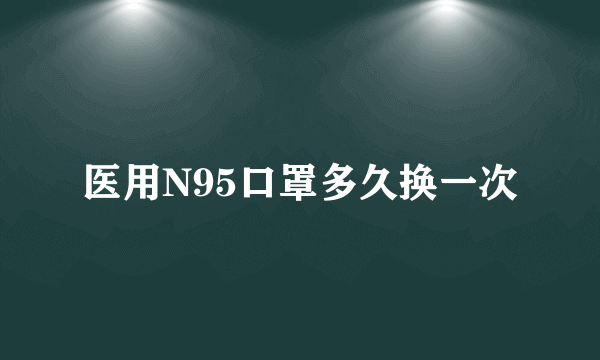 医用N95口罩多久换一次