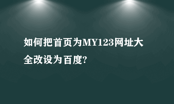 如何把首页为MY123网址大全改设为百度?