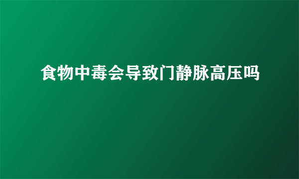 食物中毒会导致门静脉高压吗