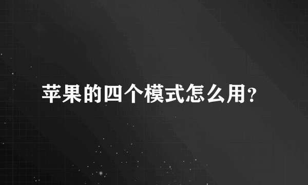 苹果的四个模式怎么用？