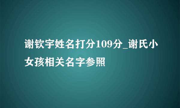 谢钦宇姓名打分109分_谢氏小女孩相关名字参照