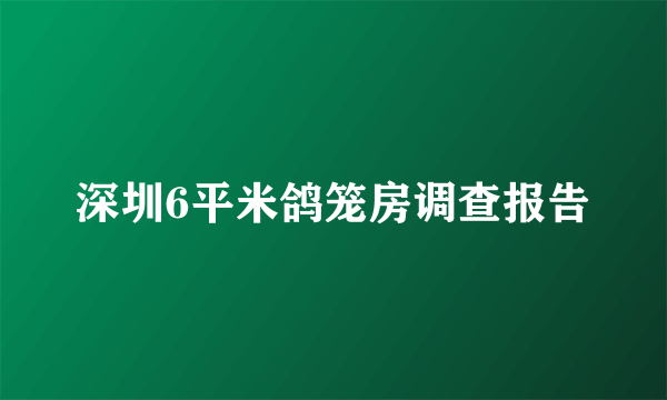 深圳6平米鸽笼房调查报告