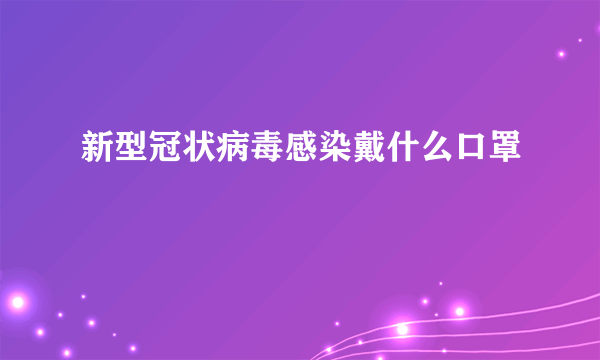 新型冠状病毒感染戴什么口罩