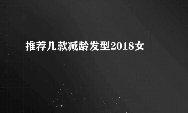 推荐几款减龄发型2018女