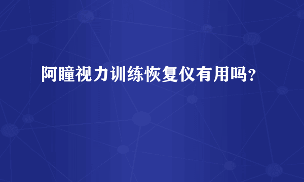 阿瞳视力训练恢复仪有用吗？