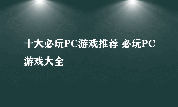 十大必玩PC游戏推荐 必玩PC游戏大全