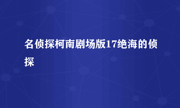 名侦探柯南剧场版17绝海的侦探