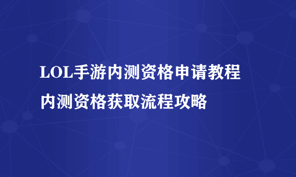 LOL手游内测资格申请教程 内测资格获取流程攻略