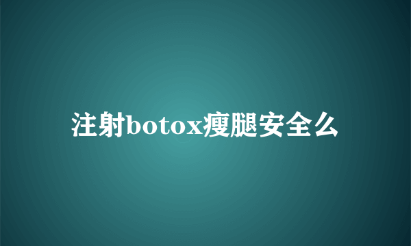 注射botox瘦腿安全么