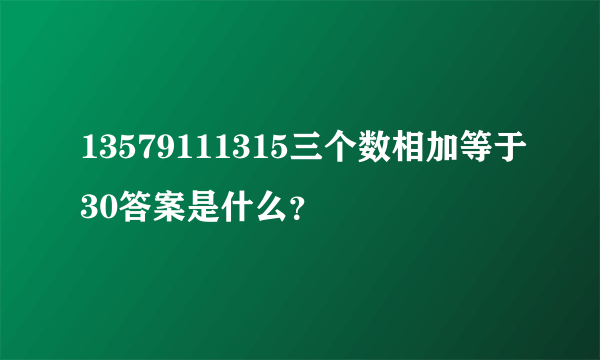 13579111315三个数相加等于30答案是什么？