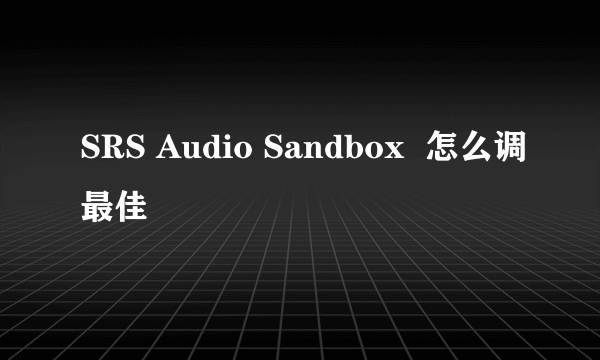 SRS Audio Sandbox  怎么调最佳