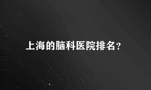 上海的脑科医院排名？