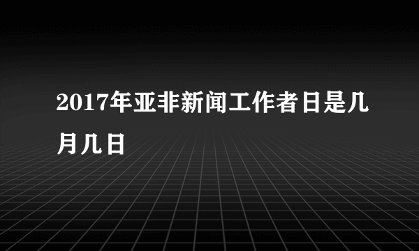 2017年亚非新闻工作者日是几月几日