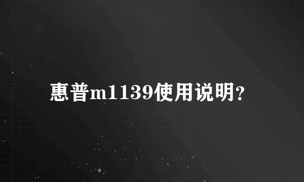 惠普m1139使用说明？