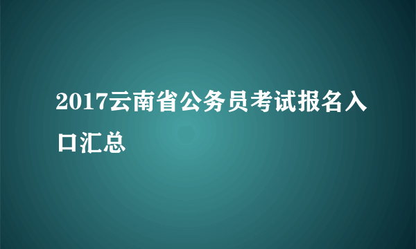 2017云南省公务员考试报名入口汇总