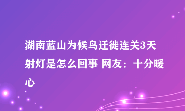 湖南蓝山为候鸟迁徙连关3天射灯是怎么回事 网友：十分暖心