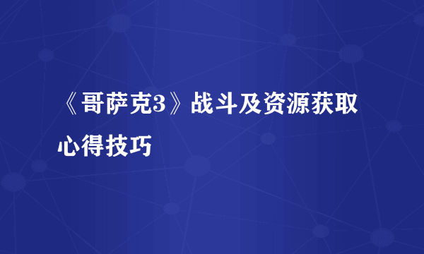 《哥萨克3》战斗及资源获取心得技巧