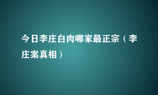 今日李庄白肉哪家最正宗（李庄案真相）